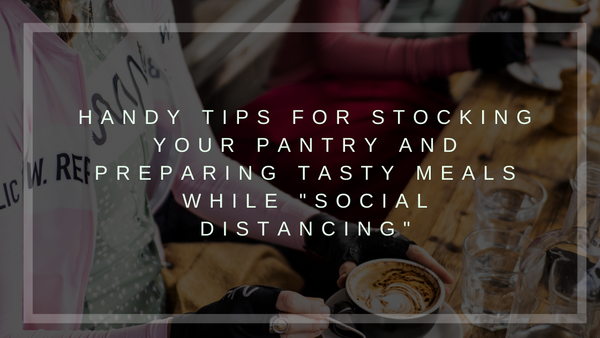 Handy tips for stocking your pantry and preparing tasty meals while "social distancing"